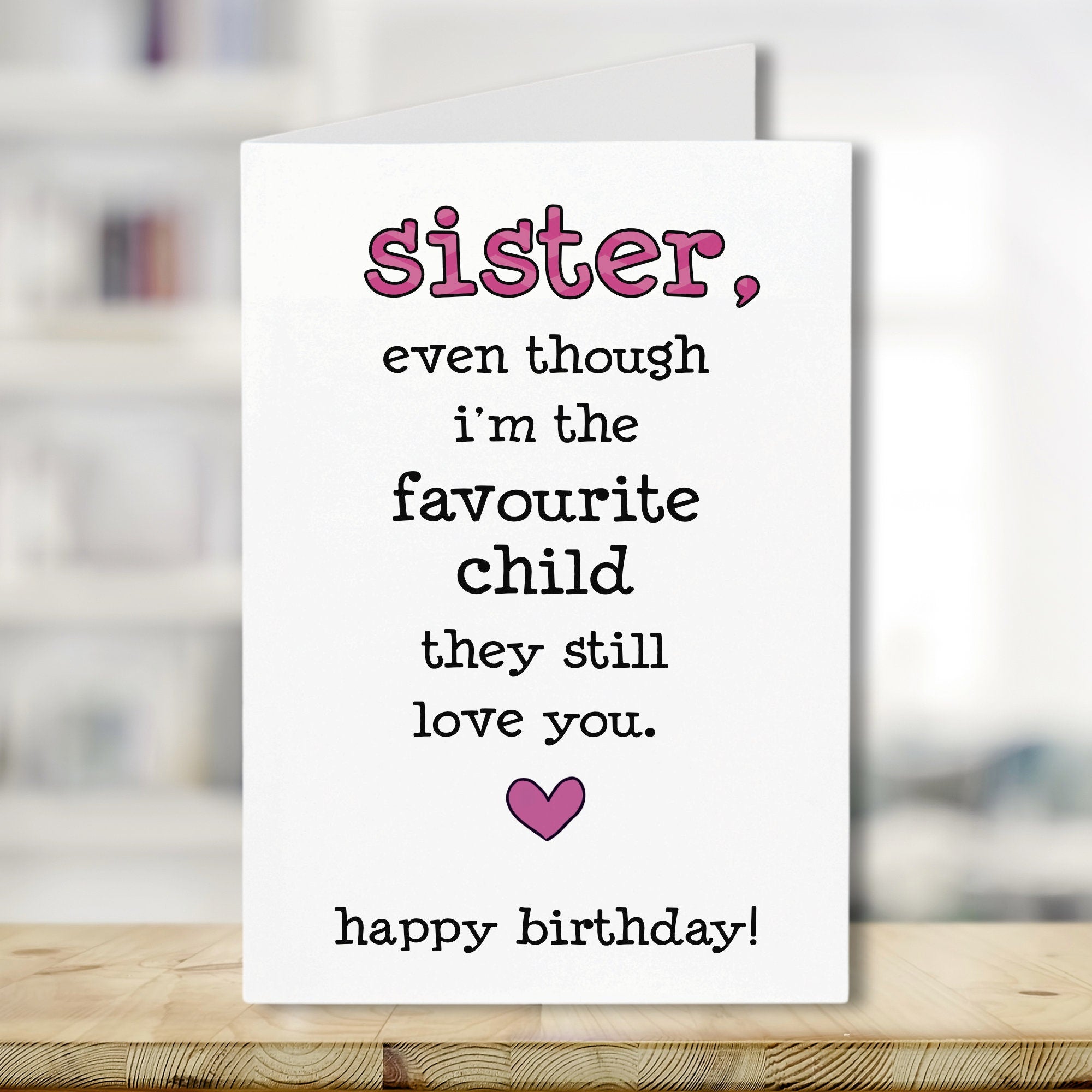 Funny Sister Birthday Card, Sister Even Though I'm The Favourite Child They Still Love You, Funny Birthday Card, For Sister, Cheeky, Banter